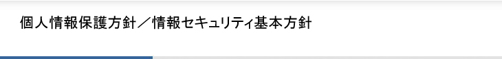 個人情報保護方針／情報セキュリティ基本方針
